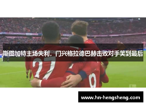 斯图加特主场失利，门兴格拉德巴赫击败对手笑到最后