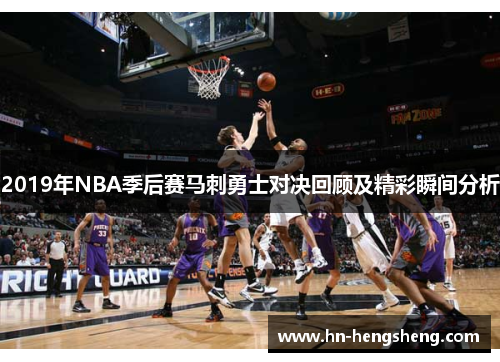 2019年NBA季后赛马刺勇士对决回顾及精彩瞬间分析