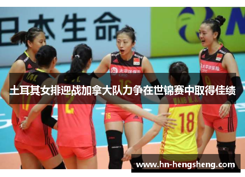土耳其女排迎战加拿大队力争在世锦赛中取得佳绩