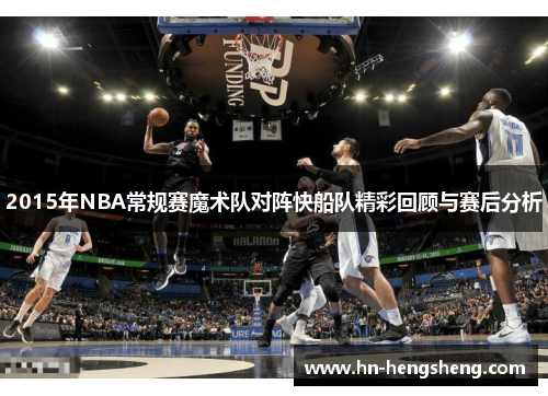 2015年NBA常规赛魔术队对阵快船队精彩回顾与赛后分析
