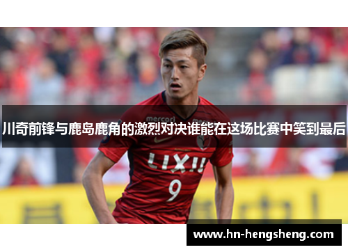 川奇前锋与鹿岛鹿角的激烈对决谁能在这场比赛中笑到最后