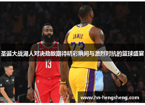 圣诞大战湖人对决劲敌期待精彩瞬间与激烈对抗的篮球盛宴