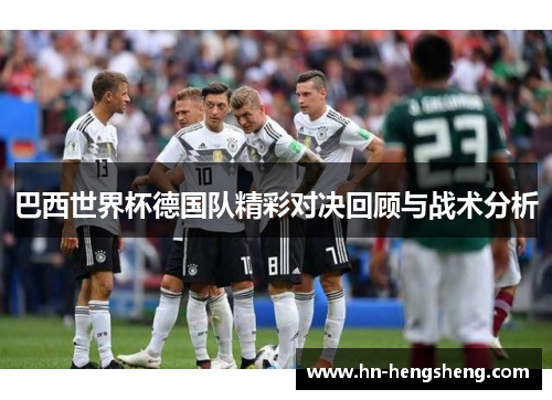 巴西世界杯德国队精彩对决回顾与战术分析
