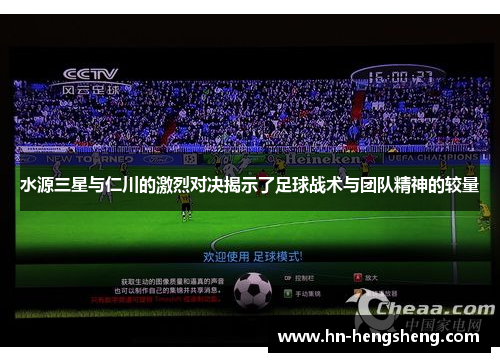 水源三星与仁川的激烈对决揭示了足球战术与团队精神的较量